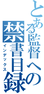 とある監督への禁書目録（インデックス）