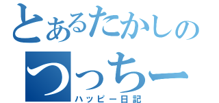 とあるたかしのつっちー記録（ハッピー日記）