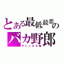 とある最低最悪のバカ野郎（チャンネル桜）