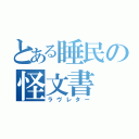 とある睡民の怪文書（ラヴレター）