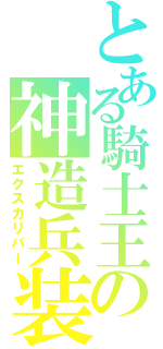 とある騎士王の神造兵装（エクスカリバー）