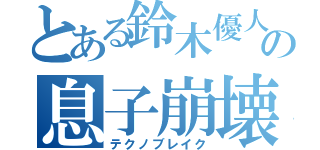 とある鈴木優人の息子崩壊（テクノブレイク）