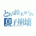 とある鈴木優人の息子崩壊（テクノブレイク）