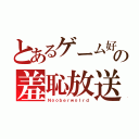 とあるゲーム好の羞恥放送（Ｎｏｏｂｅｒｗｏｌｒｄ）