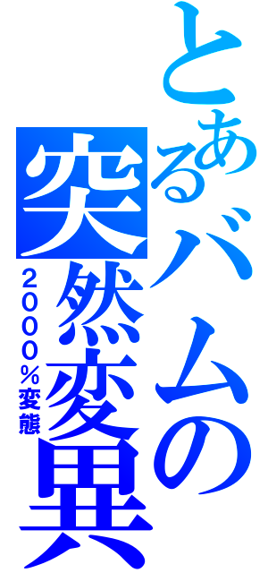 とあるバムの突然変異（２０００％変態）