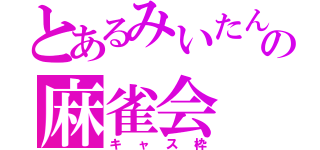 とあるみいたんの麻雀会（キャス枠）