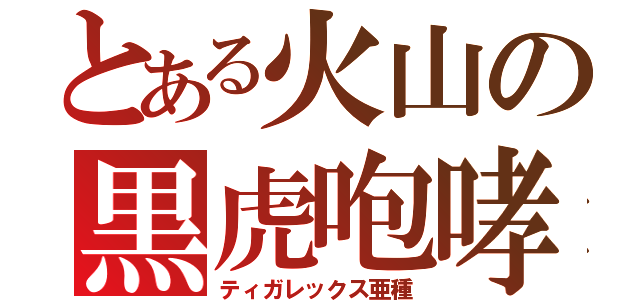 とある火山の黒虎咆哮（ティガレックス亜種）