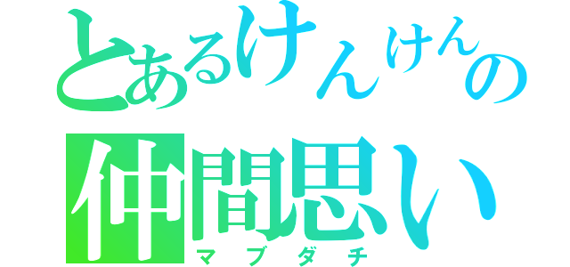 とあるけんけんの仲間思い（マブダチ）