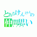 とあるけんけんの仲間思い（マブダチ）