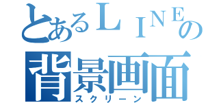 とあるＬＩＮＥの背景画面（スクリーン）