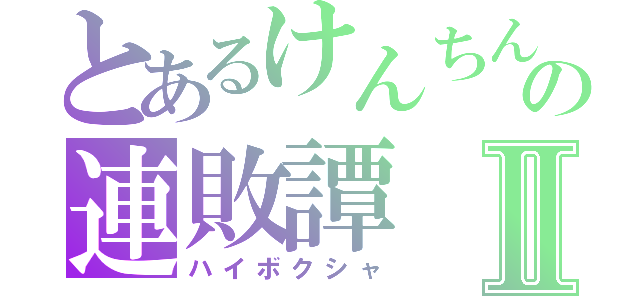 とあるけんちんの連敗譚Ⅱ（ハイボクシャ）