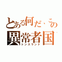 とある何だ、この異常者国（トンスランド）