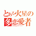 とある火星の多恋愛者（ラヴビリーバー）