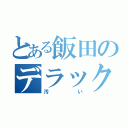 とある飯田のデラックス（汚い）