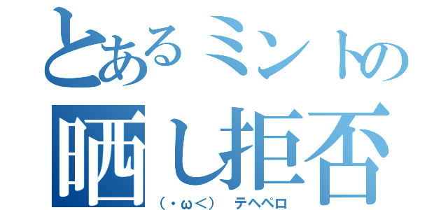 とあるミントの晒し拒否（（・ω＜） テヘペロ）