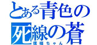 とある青色の死線の蒼（僕様ちゃん）