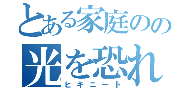 とある家庭のの光を恐れし者（ヒキニート）