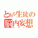 とある生徒の脳内妄想（ヒガイ）