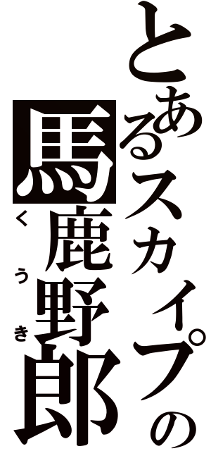 とあるスカイプの馬鹿野郎（くうき）