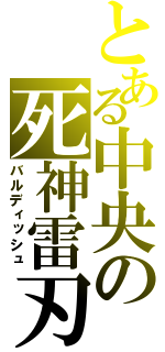 とある中央の死神雷刃（バルディッシュ）