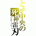 とある中央の死神雷刃（バルディッシュ）