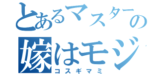 とあるマスターの嫁はモジャ（コスギマミ）