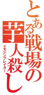 とある戦場の芋人殺し（イモジンブレイカー）