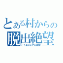 とある村からの脱出絶望（どうあがいても絶望）