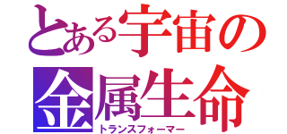 とある宇宙の金属生命体（トランスフォーマー）