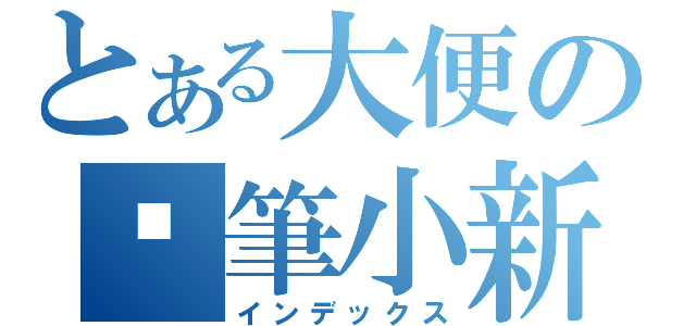 とある大便の蠟筆小新（インデックス）