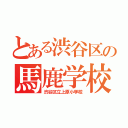 とある渋谷区の馬鹿学校（渋谷区立上原小学校）