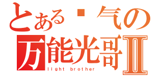 とある帅气の万能光哥Ⅱ（ｌｉｇｈｔ ｂｒｏｔｈｅｒ）