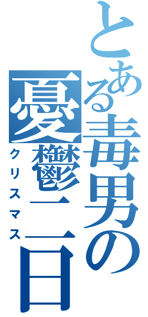 とある毒男の憂鬱二日（クリスマス）