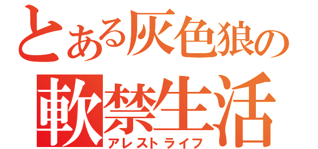 とある灰色狼の軟禁生活（アレストライフ）