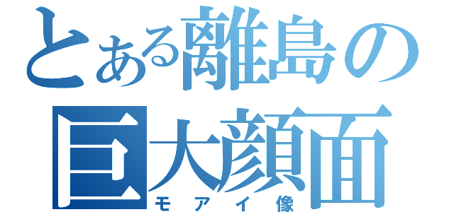 とある離島の巨大顔面（モアイ像）