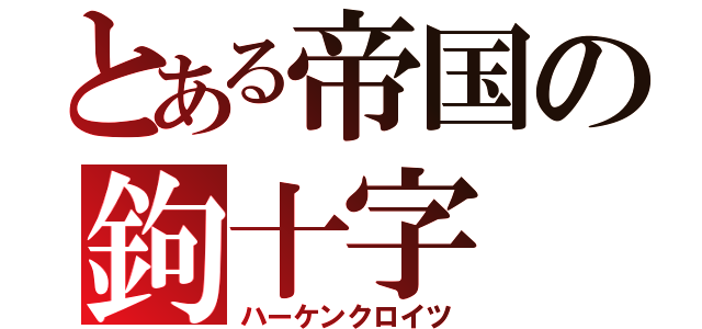 とある帝国の鉤十字（ハーケンクロイツ）