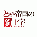 とある帝国の鉤十字（ハーケンクロイツ）