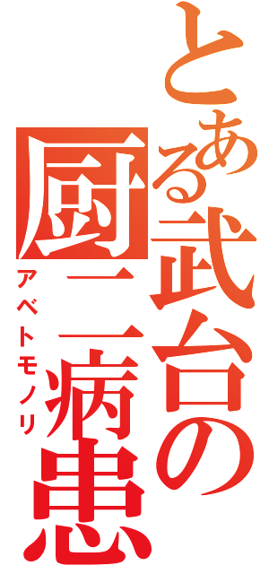 とある武台の厨二病患者（アベトモノリ）