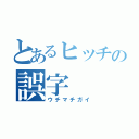 とあるヒッチの誤字（ウチマチガイ）