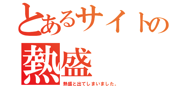 とあるサイトの熱盛（熱盛と出てしまいました。）