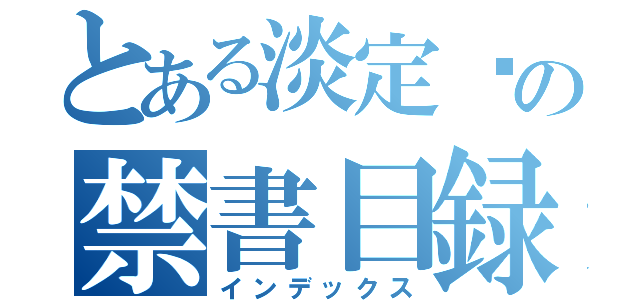 とある淡定醬の禁書目録（インデックス）