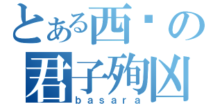 とある西军の君子殉凶（ｂａｓａｒａ）