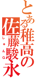 とある稚高の佐藤駿永（しゅんＧ）