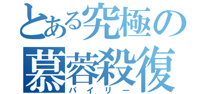 とある究極の慕蓉殺復（パイリー）