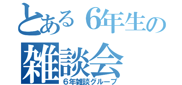 とある６年生の雑談会（６年雑談グループ）