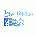 とある６年生の雑談会（６年雑談グループ）