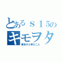 とあるｓ１５のキモヲタ（東京から来た二人）