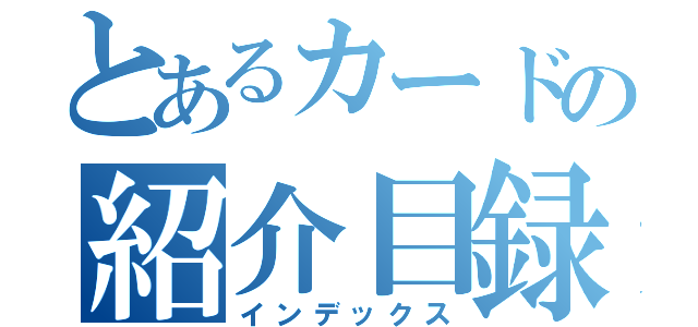 とあるカードの紹介目録（インデックス）