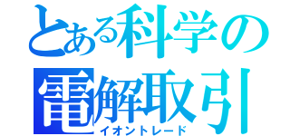 とある科学の電解取引（イオントレード）