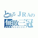 とあるＪＲＡの無敗三冠（インデックス）